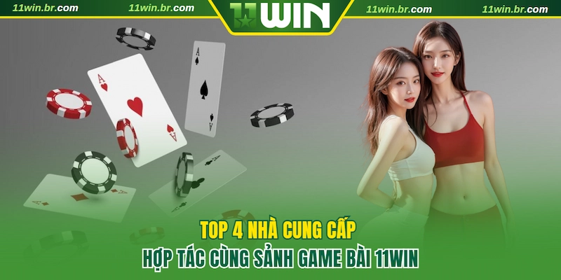 Top 4 nhà cung cấp game bài 11WIN uy tín