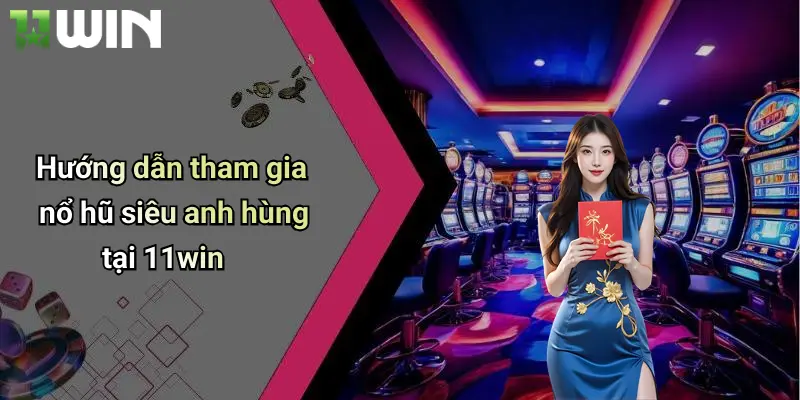 Nổ Hũ Siêu Anh Hùng: Khám Phá Slot Đỉnh Cao Chỉ Có Tại 11win 5 Hướng dẫn tham gia nổ hũ siêu anh hùng tại 11win