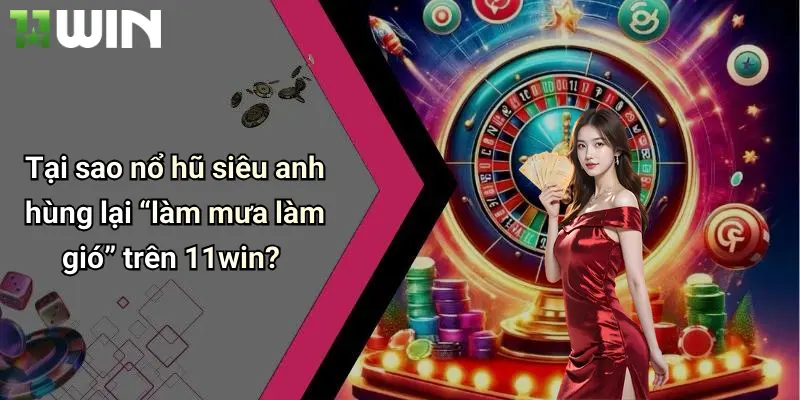 Nổ Hũ Siêu Anh Hùng: Khám Phá Slot Đỉnh Cao Chỉ Có Tại 11win 4 Tại sao nổ hũ siêu anh hùng lại “làm mưa làm gió” trên 11win?