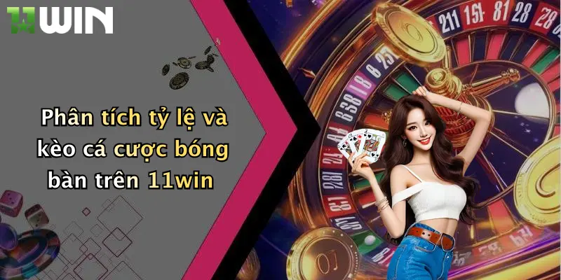 Phân tích tỷ lệ và kèo cá cược bóng bàn trên 11win